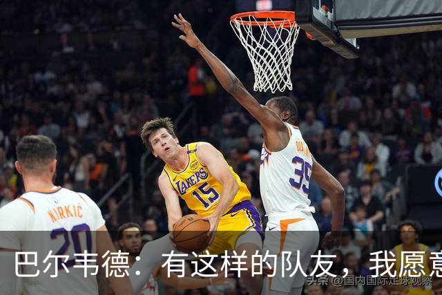 巴尔韦德：有这样的队友，我愿意克服困难坚持比赛