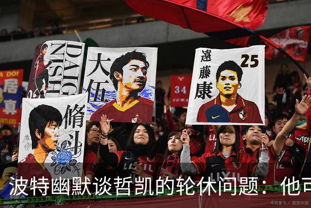波特幽默谈哲凯的轮休问题：他可能会对我大发雷霆
