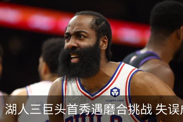 湖人三巨头首秀遇磨合挑战 失误成关键问题