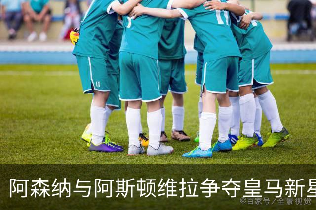 阿森纳与阿斯顿维拉争夺皇马新星恩德里克